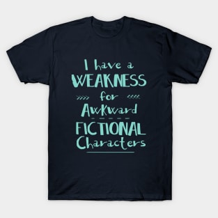 i have a weakness for awkward fictional characters T-Shirt